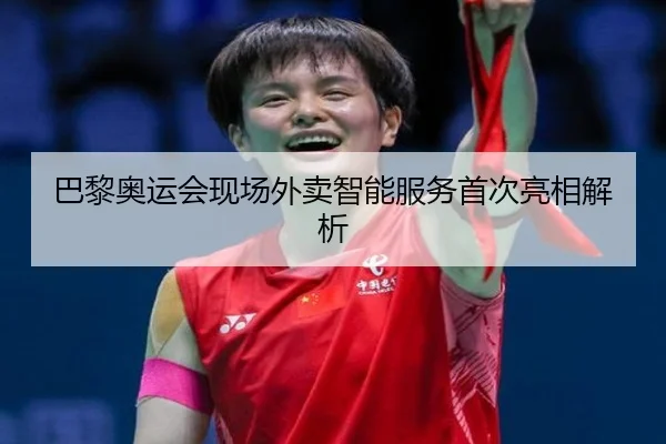 巴黎奥运会现场外卖智能服务首次亮相解析